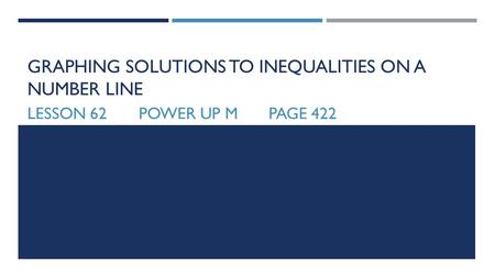 GRAPHING SOLUTIONS TO INEQUALITIES ON A NUMBER LINE LESSON 62POWER UP MPAGE 422.