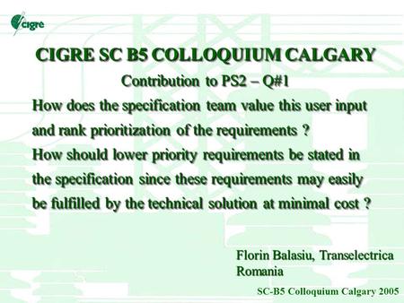 SC-B5 Colloquium Calgary 2005 CIGRE SC B5 COLLOQUIUM CALGARY Contribution to PS2 – Q#1 How does the specification team value this user input and rank prioritization.