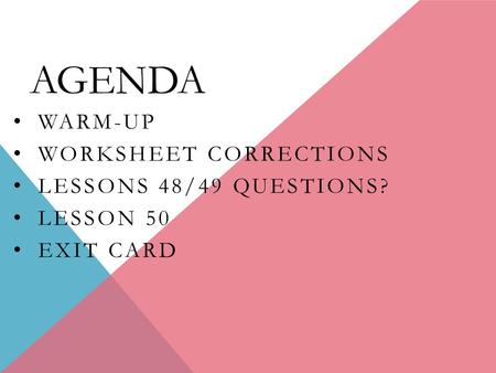 AGENDA WARM-UP WORKSHEET CORRECTIONS LESSONS 48/49 QUESTIONS? LESSON 50 EXIT CARD.