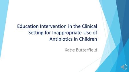 Education Intervention in the Clinical Setting for Inappropriate Use of Antibiotics in Children Katie Butterfield.