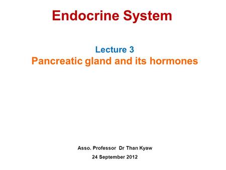 Endocrine System Lecture 3 Pancreatic gland and its hormones Asso. Professor Dr Than Kyaw 24 September 2012.