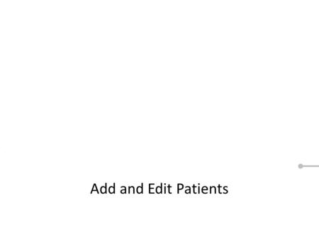 Add and Edit Patients. When you see a Red circle or a next button, like this, that means we want you to click on something. These are the same steps you’ll.