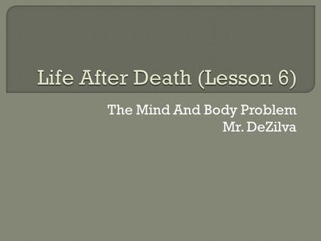 The Mind And Body Problem Mr. DeZilva.  Humans are characterised by the body (physical) and the mind (consciousness) These are the fundamental properties.