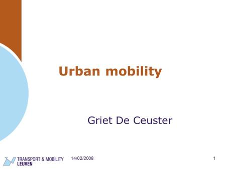 14/02/20081 Urban mobility Griet De Ceuster. 14/02/20082 CONTENTS Mobility concepts in a city: technologies in a mobility perspective Challenges for implementation.