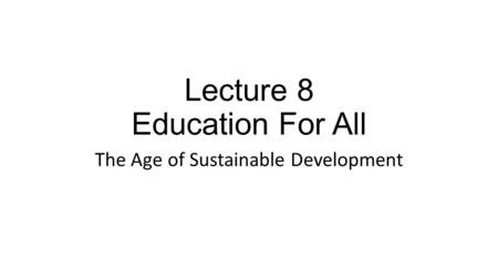 Lecture 8 Education For All The Age of Sustainable Development.