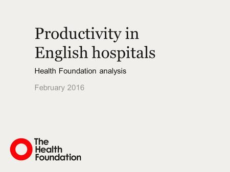 Productivity in English hospitals Health Foundation analysis February 2016.