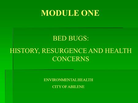 MODULE ONE BED BUGS: HISTORY, RESURGENCE AND HEALTH CONCERNS ENVIRONMENTAL HEALTH CITY OF ABILENE.