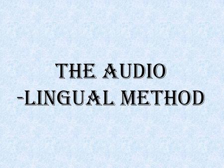 THE AUDIO -LINGUAL METHOD. Audio-lingual Method The theory behind this method is that learning a language means acquiring habits. There is much practice.