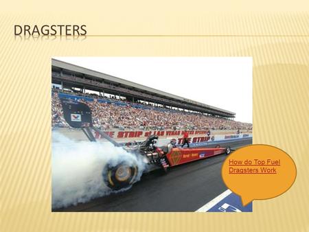 How do Top Fuel Dragsters Work.  A dragster engine is about 50 times more powerful than a Honda Civic engine. It weighs about 500 pounds less than a.