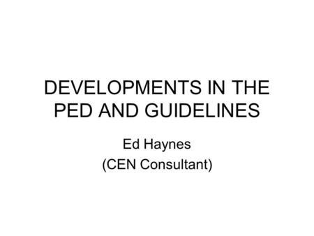 DEVELOPMENTS IN THE PED AND GUIDELINES Ed Haynes (CEN Consultant)