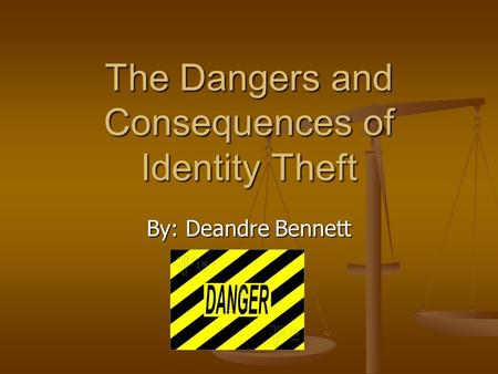 The Dangers and Consequences of Identity Theft By: Deandre Bennett.