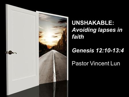 UNSHAKABLE: Avoiding lapses in faith Genesis 12:10-13:4 Pastor Vincent Lun.