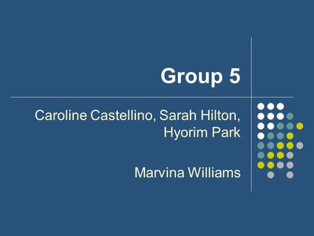 Group 5 Caroline Castellino, Sarah Hilton, Hyorim Park Marvina Williams.