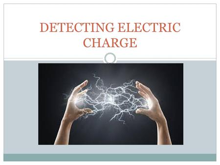 DETECTING ELECTRIC CHARGE. KEY TERMS Electroscope Induced charge separation Grounding Induction.