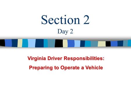 Section 2 Day 2 Virginia Driver Responsibilities: Preparing to Operate a Vehicle.