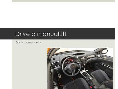 Drive a manual!!!! David Lamparello. In my opinion if everyone drives a stick shift it could cause less accidents  Less fidgety  Not bored  Helps make.