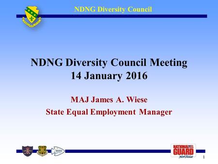 1 1 NDNG Diversity Council NDNG Diversity Council Meeting 14 January 2016 MAJ James A. Wiese State Equal Employment Manager.