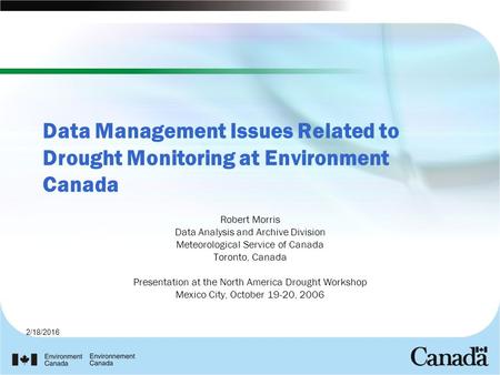 2/18/2016 Data Management Issues Related to Drought Monitoring at Environment Canada Robert Morris Data Analysis and Archive Division Meteorological Service.