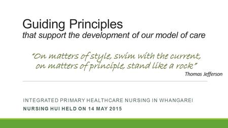 Guiding Principles that support the development of our model of care INTEGRATED PRIMARY HEALTHCARE NURSING IN WHANGAREI NURSING HUI HELD ON 14 MAY 2015.