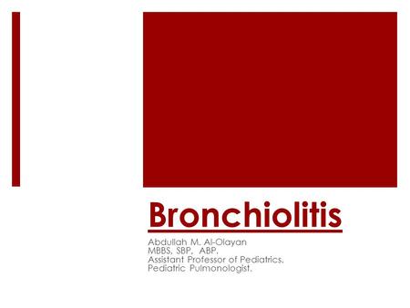 Bronchiolitis Abdullah M. Al-Olayan MBBS, SBP, ABP. Assistant Professor of Pediatrics. Pediatric Pulmonologist.