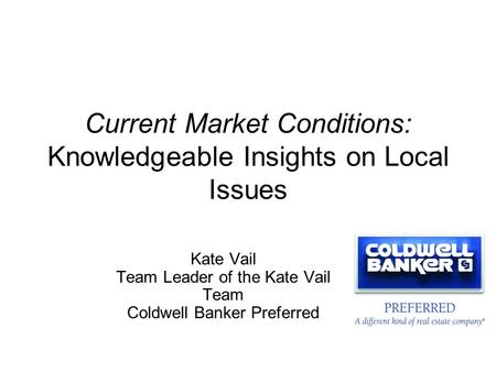 Current Market Conditions: Knowledgeable Insights on Local Issues Kate Vail Team Leader of the Kate Vail Team Coldwell Banker Preferred.