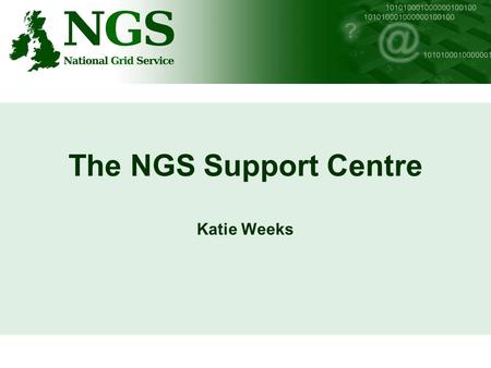 The NGS Support Centre Katie Weeks. NGS Support Centre SLD Many areas to NGS Support Centre –SLD defines supported areas including: Certification Authority.