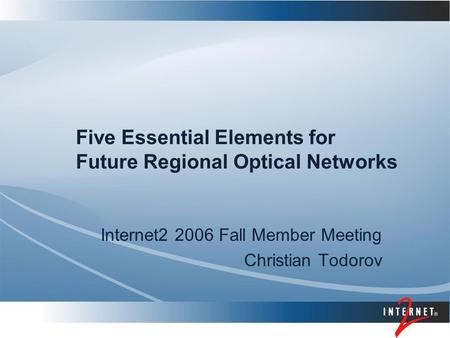 Five Essential Elements for Future Regional Optical Networks Internet2 2006 Fall Member Meeting Christian Todorov.