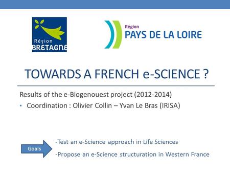 TOWARDS A FRENCH -SCIENCE ? Results of the e-Biogenouest project (2012-2014) Coordination : Olivier Collin – Yvan Le Bras (IRISA) e -Test an e-Science.