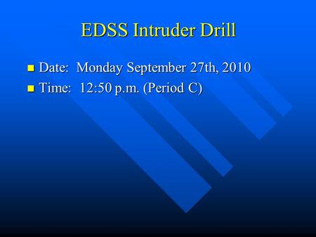 EDSS Intruder Drill Date: Monday September 27th, 2010 Date: Monday September 27th, 2010 Time: 12:50 p.m. (Period C) Time: 12:50 p.m. (Period C)