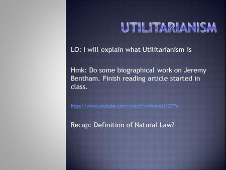 LO: I will explain what Utilitarianism is Hmk: Do some biographical work on Jeremy Bentham. Finish reading article started in class.