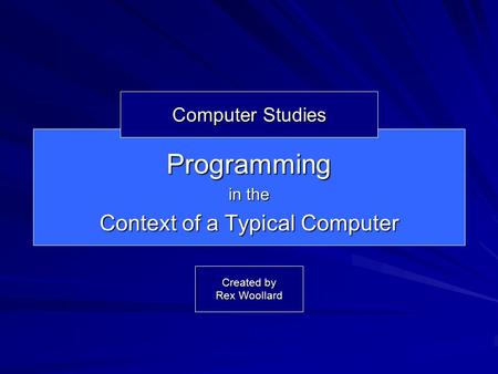 Programming in the Context of a Typical Computer Computer Studies Created by Rex Woollard.