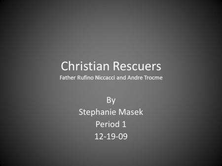 Christian Rescuers Father Rufino Niccacci and Andre Trocme By Stephanie Masek Period 1 12-19-09.