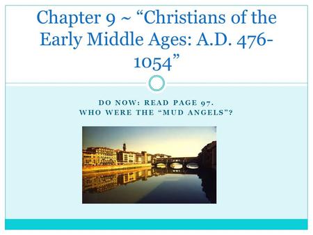 DO NOW: READ PAGE 97. WHO WERE THE “MUD ANGELS”? Chapter 9 ~ “Christians of the Early Middle Ages: A.D. 476- 1054”