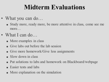 Midterm Evaluations What you can do… n Study more, ready more, be more attentive in class, come see me more… What I can do… n More examples in class n.