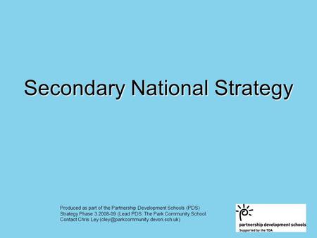 Secondary National Strategy Produced as part of the Partnership Development Schools (PDS) Strategy Phase 3 2008-09 (Lead PDS: The Park Community School.