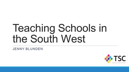 Teaching Schools in the South West JENNY BLUNDEN.