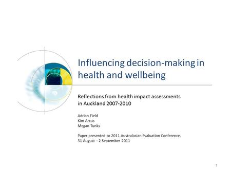 Influencing decision-making in health and wellbeing 1 Reflections from health impact assessments in Auckland 2007-2010 Adrian Field Kim Arcus Megan Tunks.