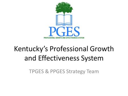 Kentucky’s Professional Growth and Effectiveness System TPGES & PPGES Strategy Team.