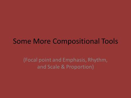 Some More Compositional Tools (Focal point and Emphasis, Rhythm, and Scale & Proportion)