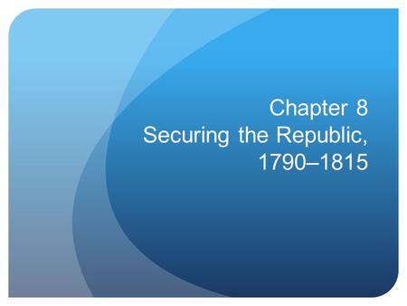 Chapter 8 Securing the Republic, 1790–1815. Warm Up 11.3.15 PLEASE TAKE OUT A PEN/ PENCIL. THAT’S ALL.