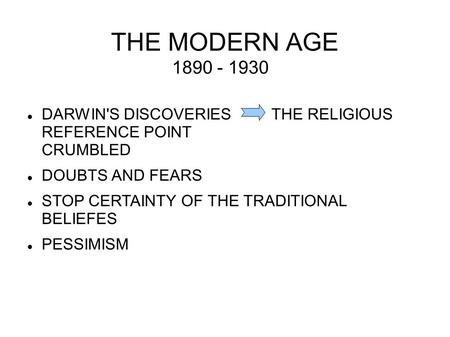 THE MODERN AGE 1890 - 1930 DARWIN'S DISCOVERIES THE RELIGIOUS REFERENCE POINT CRUMBLED DOUBTS AND FEARS STOP CERTAINTY OF THE TRADITIONAL BELIEFES PESSIMISM.