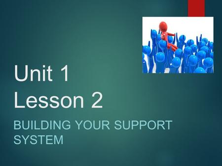 Unit 1 Lesson 2 BUILDING YOUR SUPPORT SYSTEM.  While listening to yourself is important in defining your own road, it is not always easy; often, you.