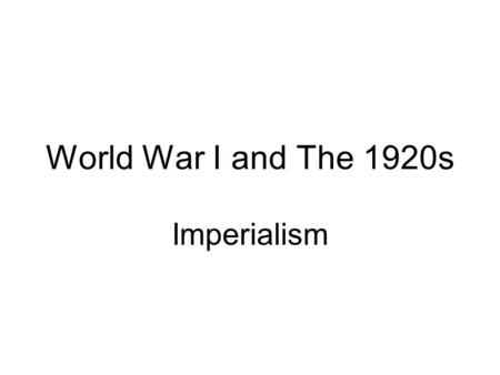 World War I and The 1920s Imperialism. Imperialism is a policy by which one country takes control of another land or country. Imperialists believed the.