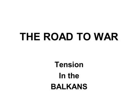 THE ROAD TO WAR Tension In the BALKANS. The Balkan Region.