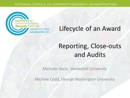 Lifecycle of an Award Reporting, Close-outs and Audits Michelle Vazin, Vanderbilt University Michele Codd, George Washington University.