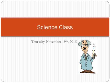 Thursday, November 19 th, 2015 Science Class. WARM UP Bring your notebook, pencil and agenda to your desk Work on Thursday’s warm up only ( do not work.