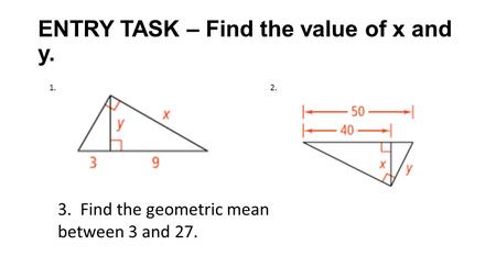 ENTRY TASK – Find the value of x and y. 3. Find the geometric mean between 3 and 27. 1.2.