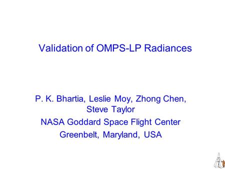 Validation of OMPS-LP Radiances P. K. Bhartia, Leslie Moy, Zhong Chen, Steve Taylor NASA Goddard Space Flight Center Greenbelt, Maryland, USA.