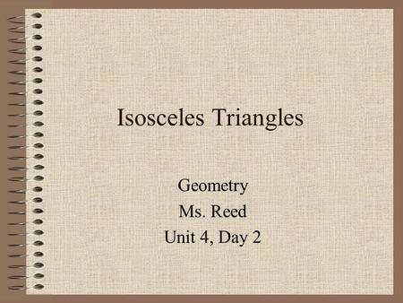 Isosceles Triangles Geometry Ms. Reed Unit 4, Day 2.