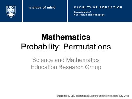 Mathematics Probability: Permutations Science and Mathematics Education Research Group Supported by UBC Teaching and Learning Enhancement Fund 2012-2013.